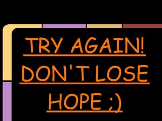 TRY AGAIN!
DON'T LOSE
  HOPE ;)
 