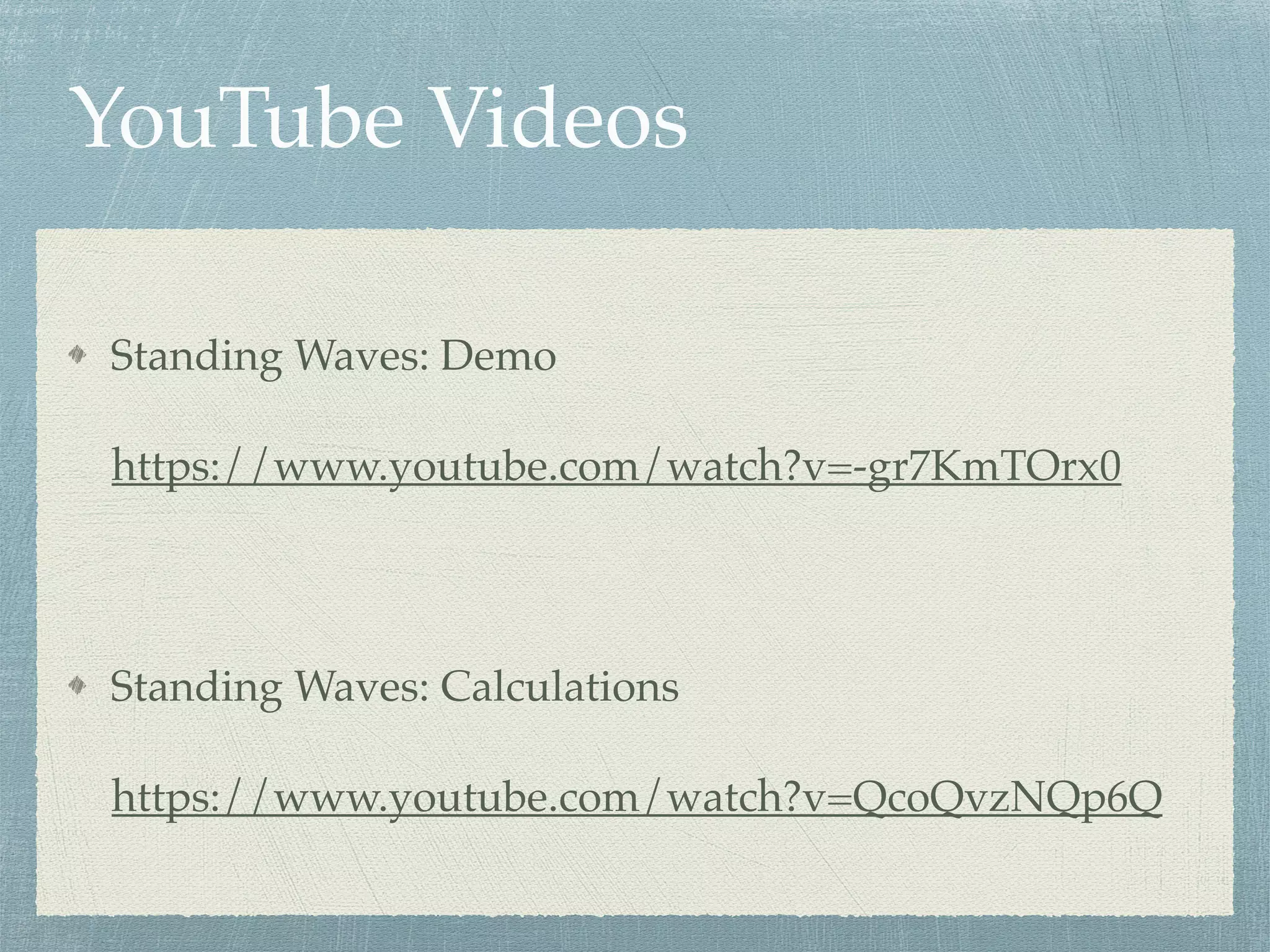 YouTube Videos
Standing Waves: Demo
https://www.youtube.com/watch?v=-gr7KmTOrx0
Standing Waves: Calculations
https://www.youtube.com/watch?v=QcoQvzNQp6Q
 