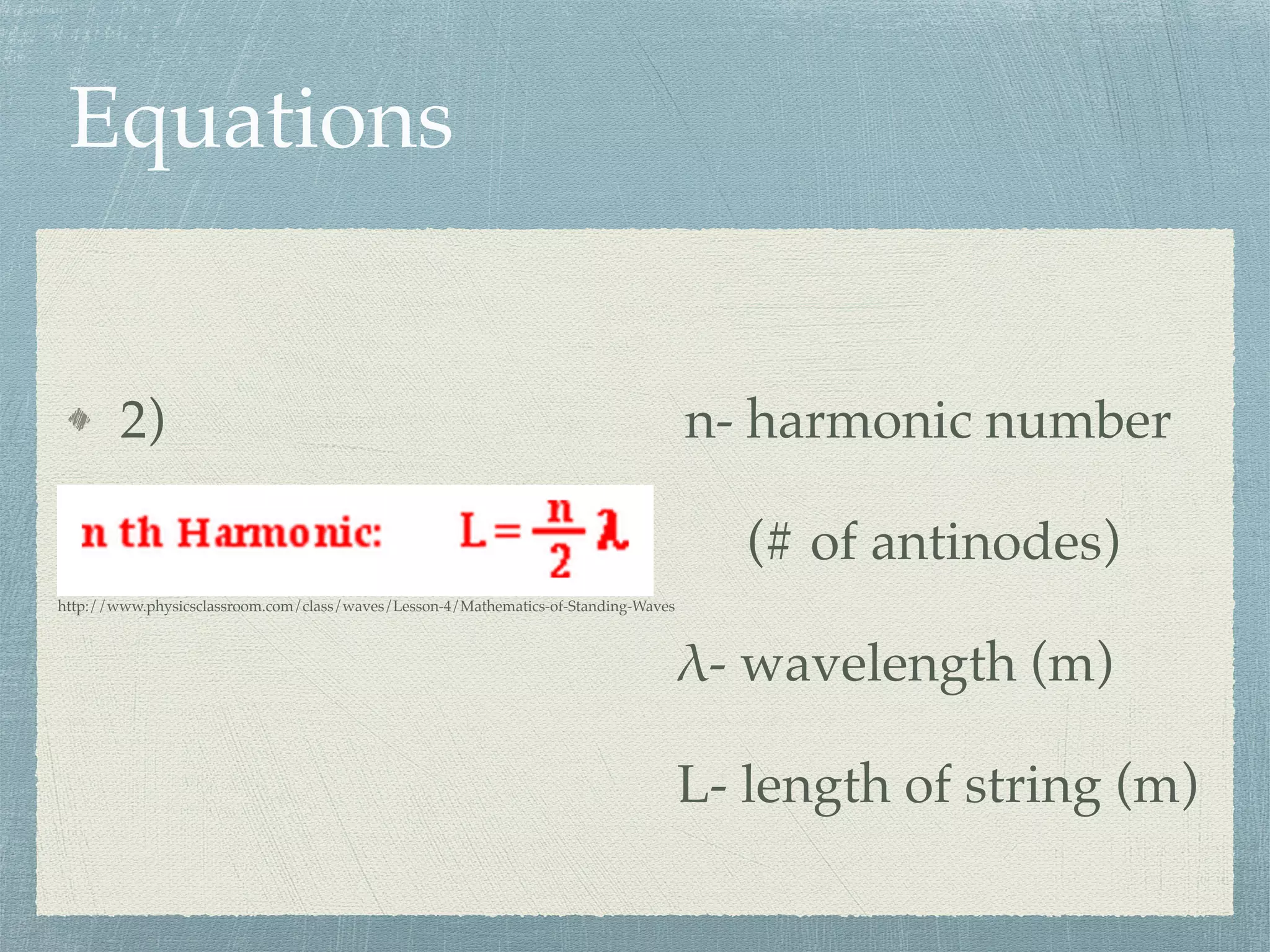 Equations
2) n- harmonic number
(# of antinodes)
λ- wavelength (m)
L- length of string (m)
http://www.physicsclassroom.com/class/waves/Lesson-4/Mathematics-of-Standing-Waves
 