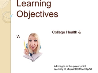 Learning Objectives College Health & Wellness All images in this power point courtesy of Microsoft Office ClipArt 