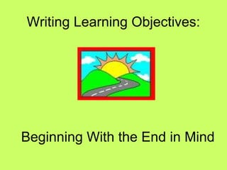 Writing Learning Objectives:




Beginning With the End in Mind
 