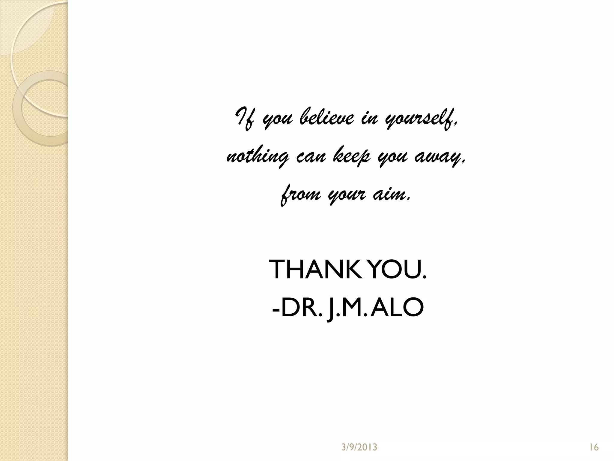 If you believe in yourself,
nothing can keep you away,
      from your aim.

    THANK YOU.
    -DR. J.M. ALO



             3/9/2013          16
 