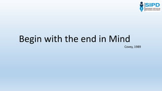 Begin with the end in Mind
Covey, 1989
 
