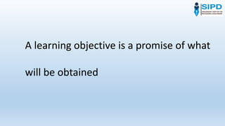 A learning objective is a promise of what
will be obtained
 
