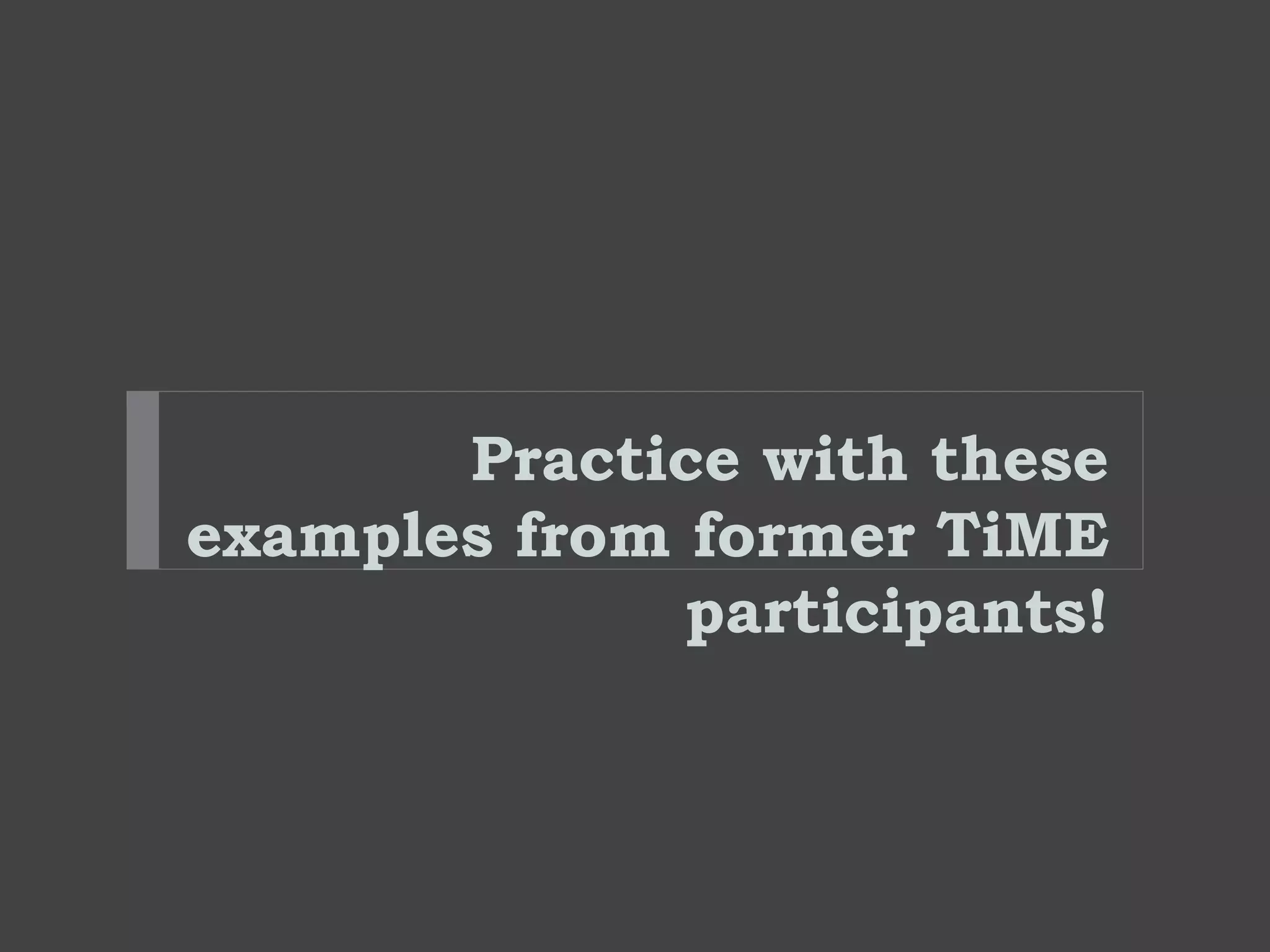 Practice with these
examples from former TiME
participants!
 