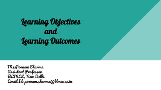 Learning Objectives
and
Learning Outcomes
Ms.Poonam Sharma
Assistant Professor
BLMCE, New Delhi
Email Id: poonam.sharma@blmce.ac.in
 