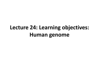 Lecture 24: Learning objectives: Human genome 