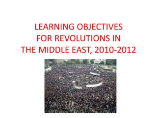 LEARNING OBJECTIVES
   FOR REVOLUTIONS IN
THE MIDDLE EAST, 2010-2012
 