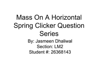 Mass On A Horizontal
Spring Clicker Question
Series
By: Jasmeen Dhaliwal
Section: LM2
Student #: 26368143
 