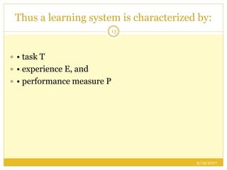 Thus a learning system is characterized by:
9/19/2017
13
 • task T
 • experience E, and
 • performance measure P
 
