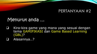 PERTANYAAN #2




Kira-kira game yang mana yang sesuai dengan
tema GAMIFIKASI dan Game Based Learning
(GBL)?
Alasannya…?

 