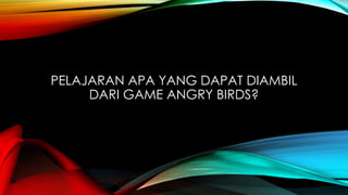 PELAJARAN APA YANG DAPAT DIAMBIL
DARI GAME ANGRY BIRDS?

 