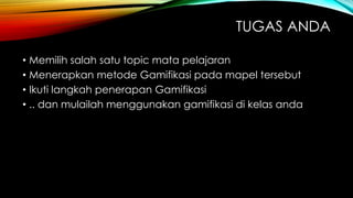 TUGAS ANDA
• Memilih salah satu topic mata pelajaran
• Menerapkan metode Gamifikasi pada mapel tersebut
• Ikuti langkah penerapan Gamifikasi
• .. dan mulailah menggunakan gamifikasi di kelas anda

 