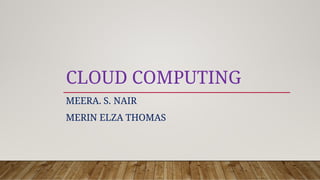 CLOUD COMPUTING
MEERA. S. NAIR
MERIN ELZA THOMAS
 