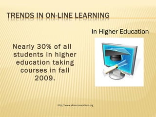Nearly 30% of all students in higher education taking courses in fall 2009. In Higher Education http://www.sloanconsortium.org 