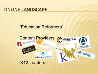 ONLINE LANDSCAPE K12 Leaders Content Providers “ Education Reformers” 