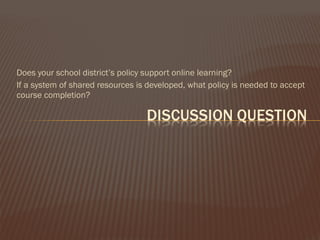 Does your school district’s policy support online learning? If a system of shared resources is developed, what policy is needed to accept course completion? 
