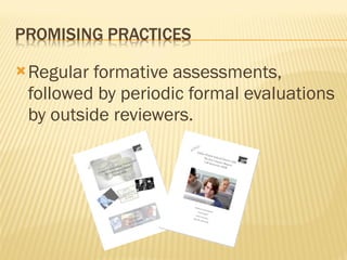 Regular formative assessments, followed by periodic formal evaluations by outside reviewers. 