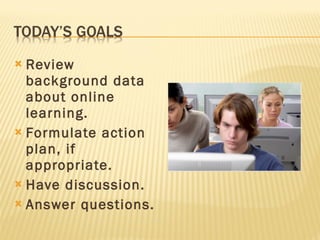 Review background data about online learning. Formulate action plan, if appropriate. Have discussion. Answer questions. 