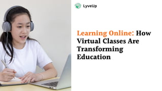Learning Online: How
Virtual Classes Are
Transforming
Education
LyveUp
 
