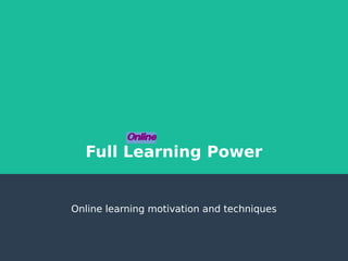 Full Learning Power
Online learning motivation and techniques
Online
 