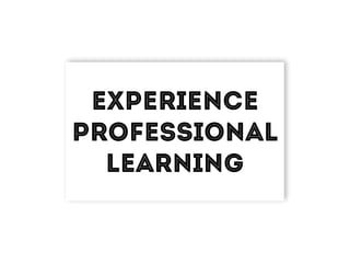 Experience
Professional
Learning
 