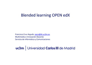 Francisco Cruz Argudo: paco@di.uc3m.es
Multimedia e Innovación Docente
Servicio de Informática y Comunicaciones
Blended learning OPEN edX
 