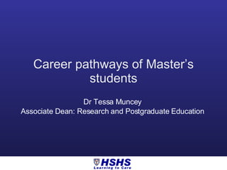 Career pathways of Master’s students Dr Tessa Muncey  Associate Dean: Research and Postgraduate Education  