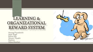 LEARNING &
ORGANIZATIONAL
REWARD SYSTEM
Anurag Priyadarshi
Arpit Singh
Rishav Raj
Shivani Tripathi
Padmini
Vidya bhushan
 