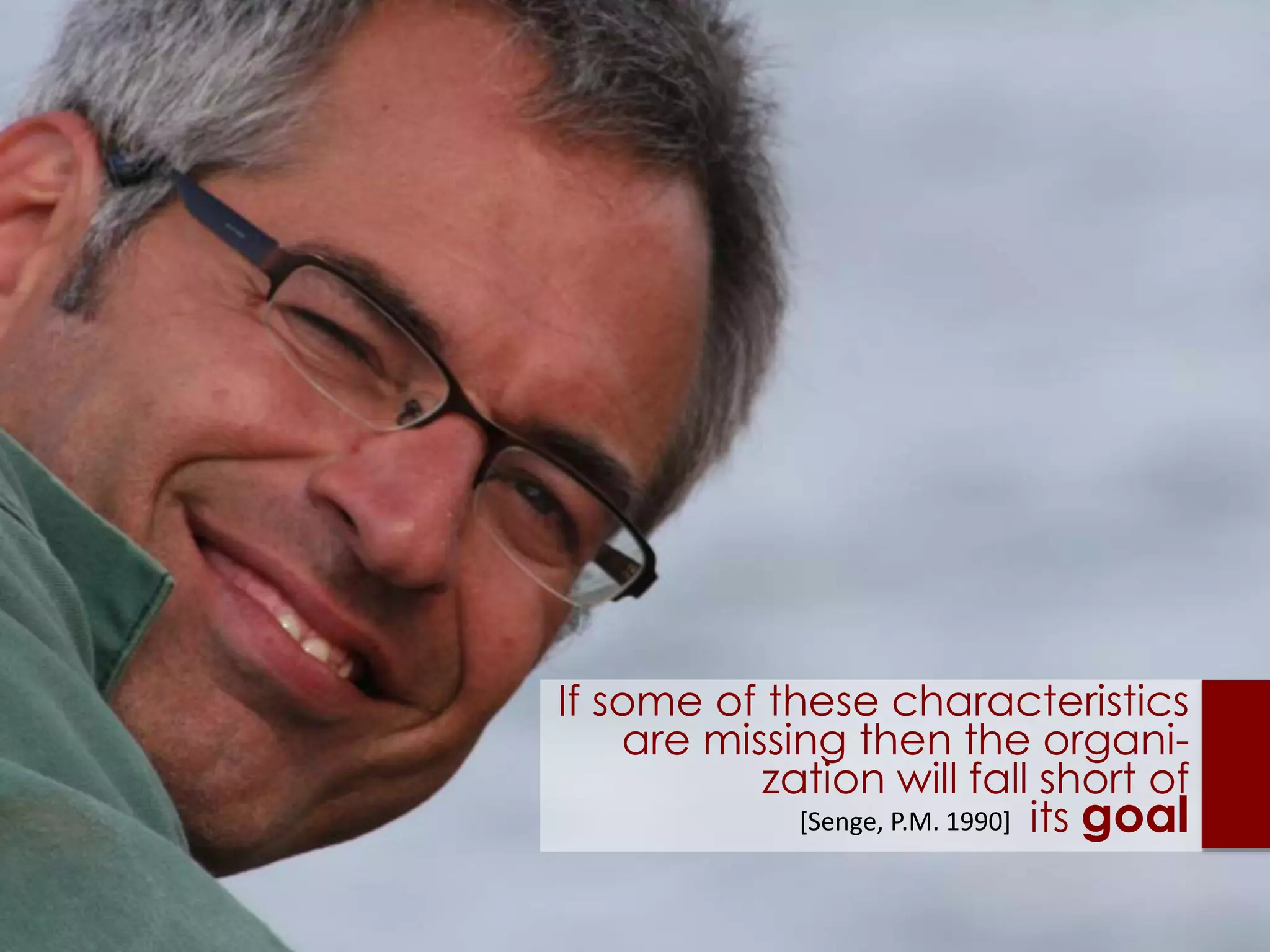 If some of these characteristics
are missing then the organi-
zation will fall short of
its goal[Senge, P.M. 1990]
 