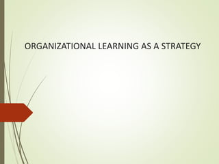 ORGANIZATIONAL LEARNING AS A STRATEGY
 