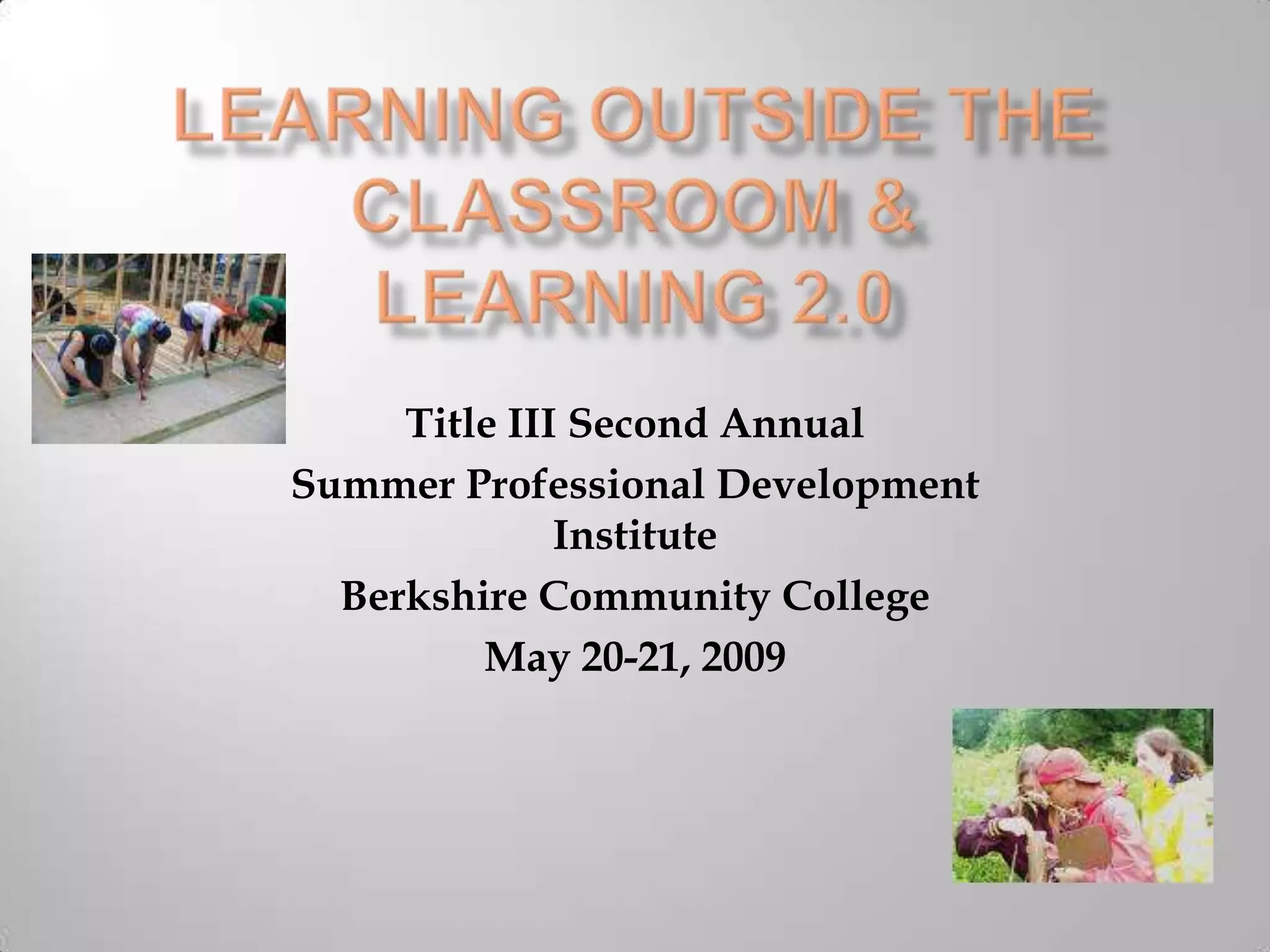 Learning Outside the Classroom &Learning 2.0Title III Second AnnualSummer Professional Development InstituteBerkshire Community CollegeMay 20-21, 2009