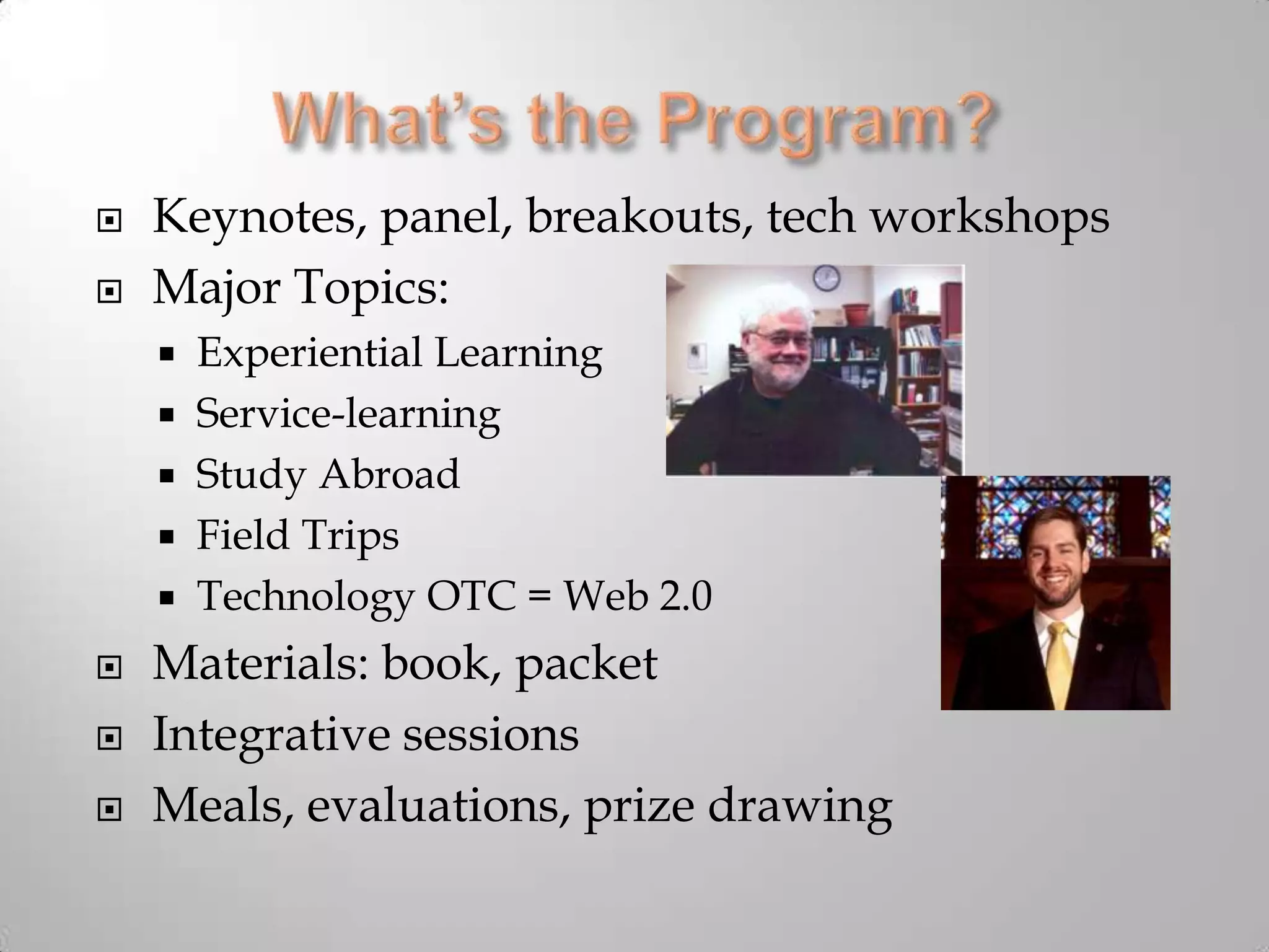 What’s the Program?Keynotes, panel, breakouts, tech workshopsMajor Topics:Experiential LearningService-learningStudy AbroadField TripsTechnology OTC = Web 2.0Materials: book, packetIntegrative sessionsMeals, evaluations, prize drawing