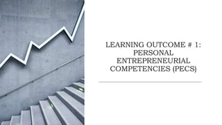 LEARNING OUTCOME # 1:
PERSONAL
ENTREPRENEURIAL
COMPETENCIES (PECS)
 