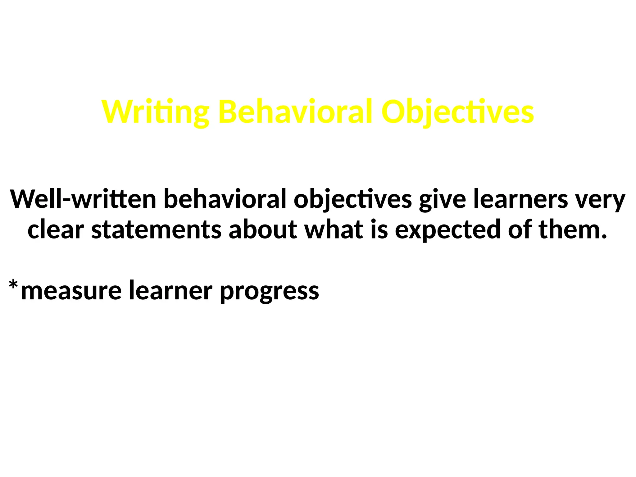 Writing Behavioral Objectives
Well-written behavioral objectives give learners very
clear statements about what is expected of them.
*measure learner progress
 