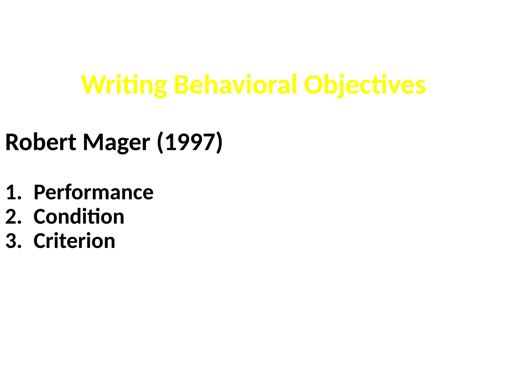 Writing Behavioral Objectives
Robert Mager (1997)
1. Performance
2. Condition
3. Criterion
 