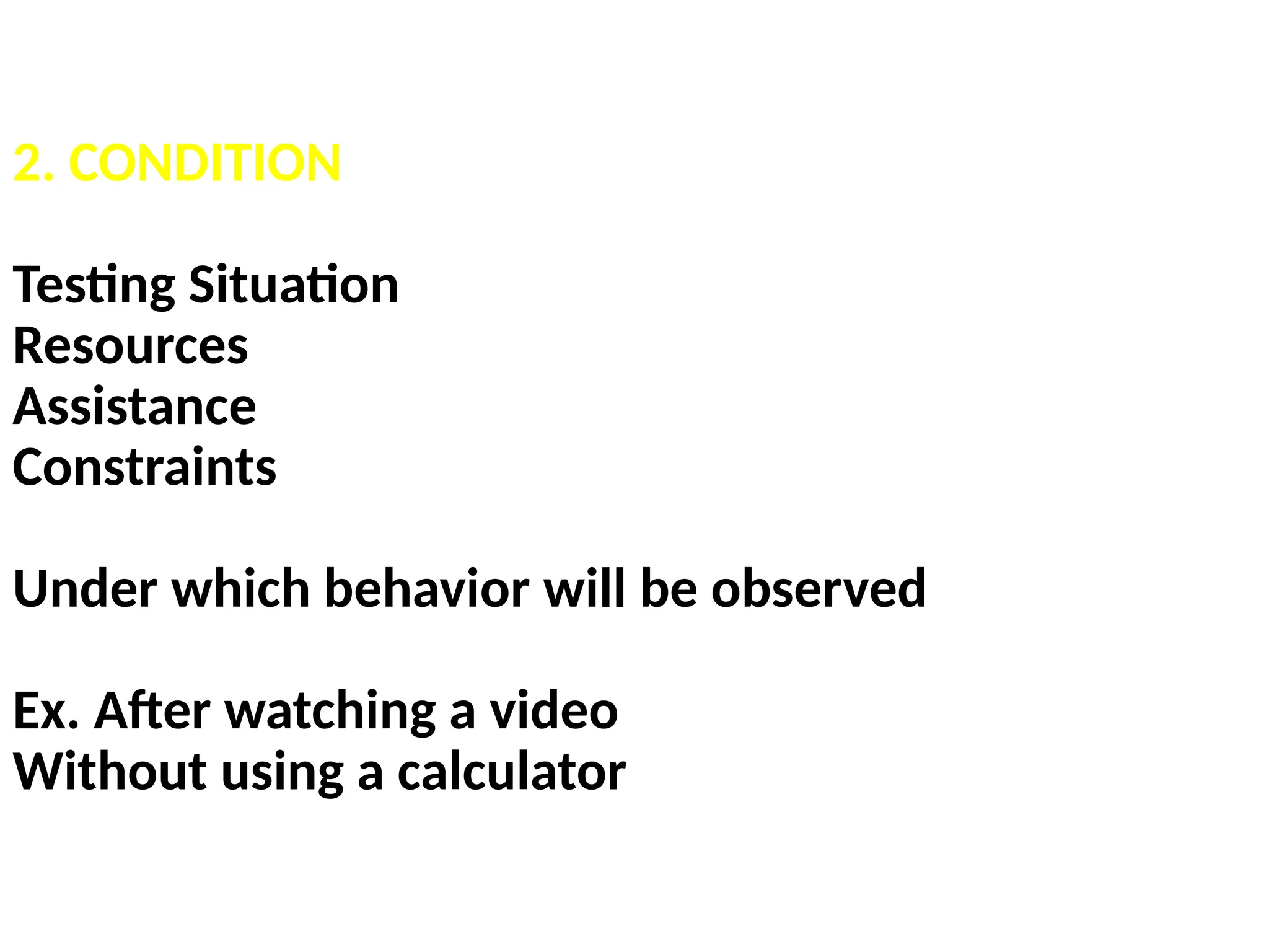 2. CONDITION
Testing Situation
Resources
Assistance
Constraints
Under which behavior will be observed
Ex. After watching a video
Without using a calculator
 