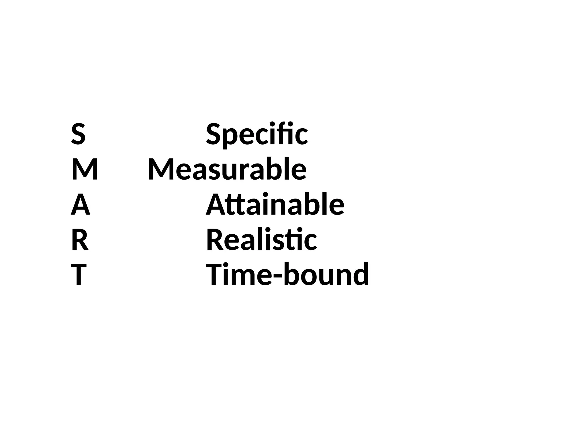 S Specific
M Measurable
A Attainable
R Realistic
T Time-bound
 