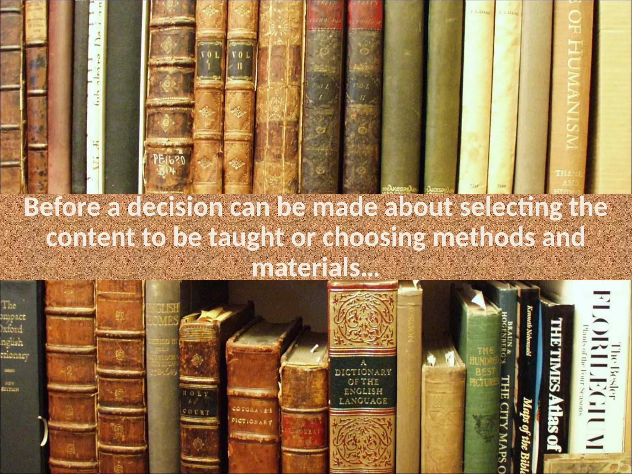 Before a decision can be made about selecting the
content to be taught or choosing methods and
materials…
 