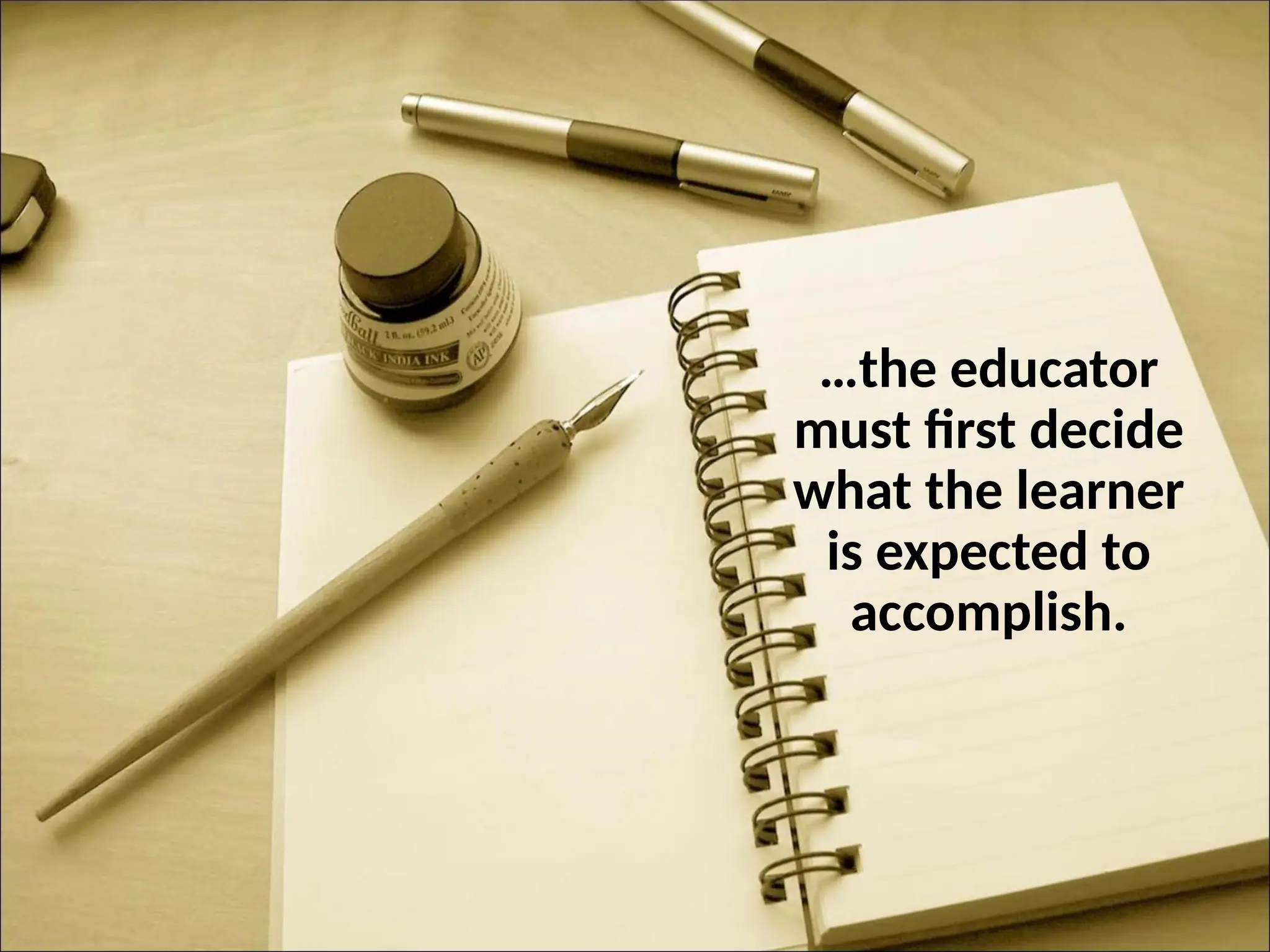 …the educator
must first decide
what the learner
is expected to
accomplish.
 