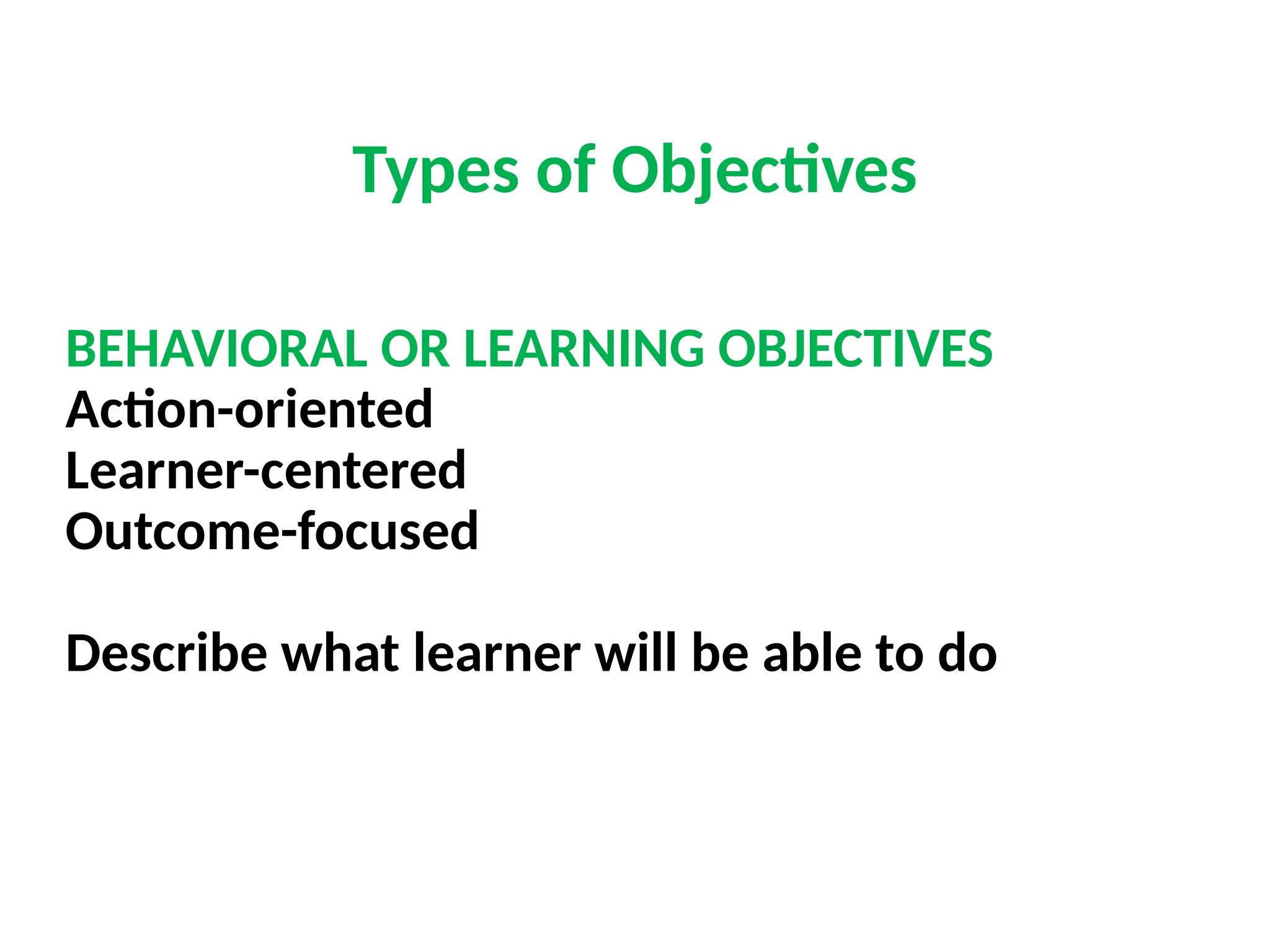 Types of Objectives
BEHAVIORAL OR LEARNING OBJECTIVES
Action-oriented
Learner-centered
Outcome-focused
Describe what learner will be able to do
 