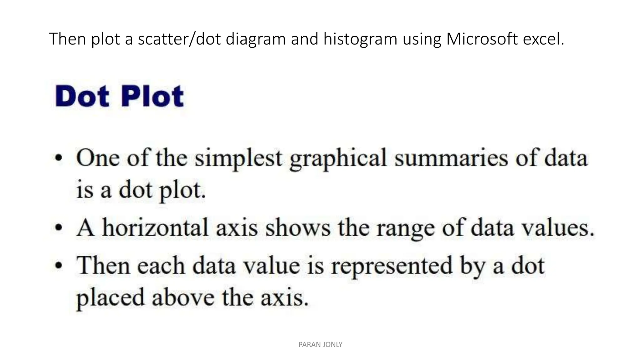 Then plot a scatter/dot diagram and histogram using Microsoft excel.
PARAN JONLY
 