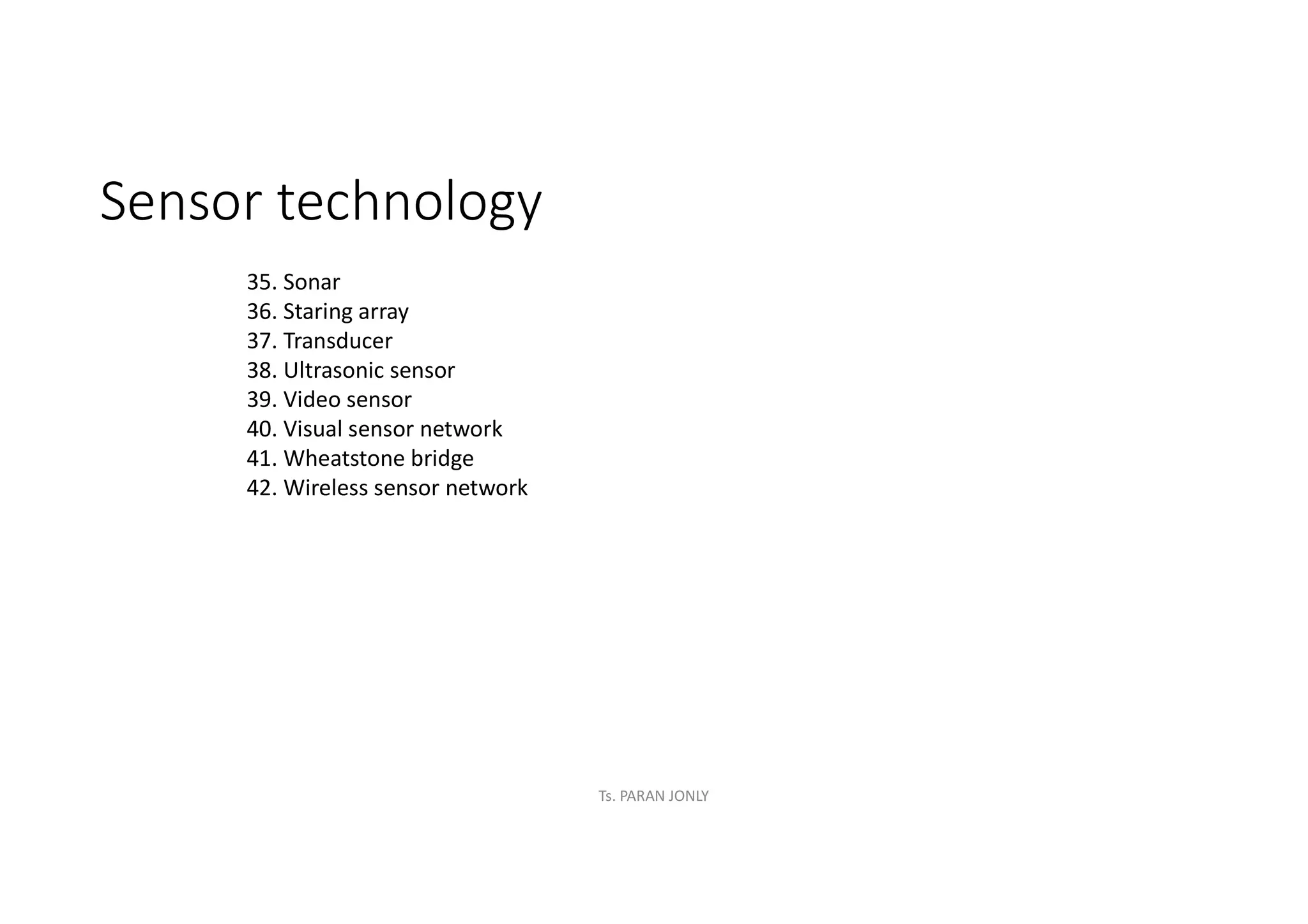 Sensor technology
35. Sonar
36. Staring array
37. Transducer
38. Ultrasonic sensor
39. Video sensor
40. Visual sensor network
41. Wheatstone bridge
42. Wireless sensor network
Ts. PARAN JONLY
 