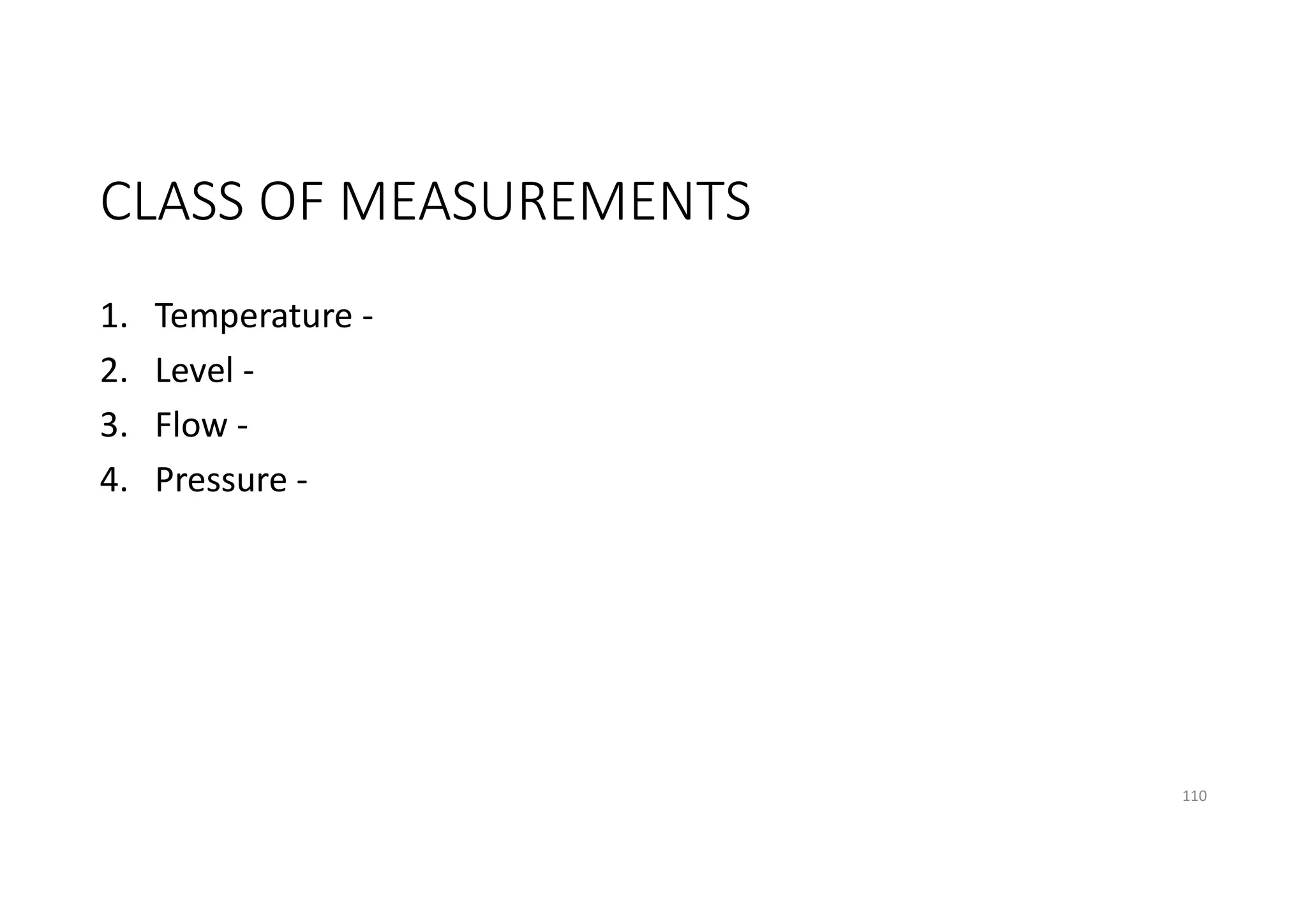 CLASS OF MEASUREMENTS
1. Temperature -
2. Level -
3. Flow -
4. Pressure -
110
 