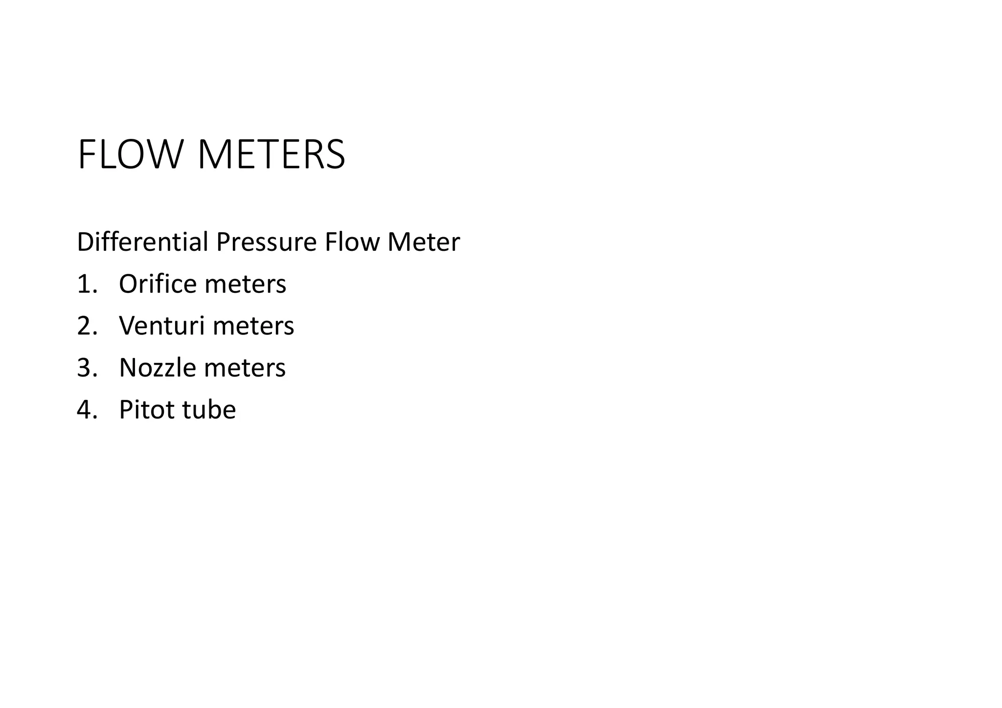 FLOW METERS
Differential Pressure Flow Meter
1. Orifice meters
2. Venturi meters
3. Nozzle meters
4. Pitot tube
 