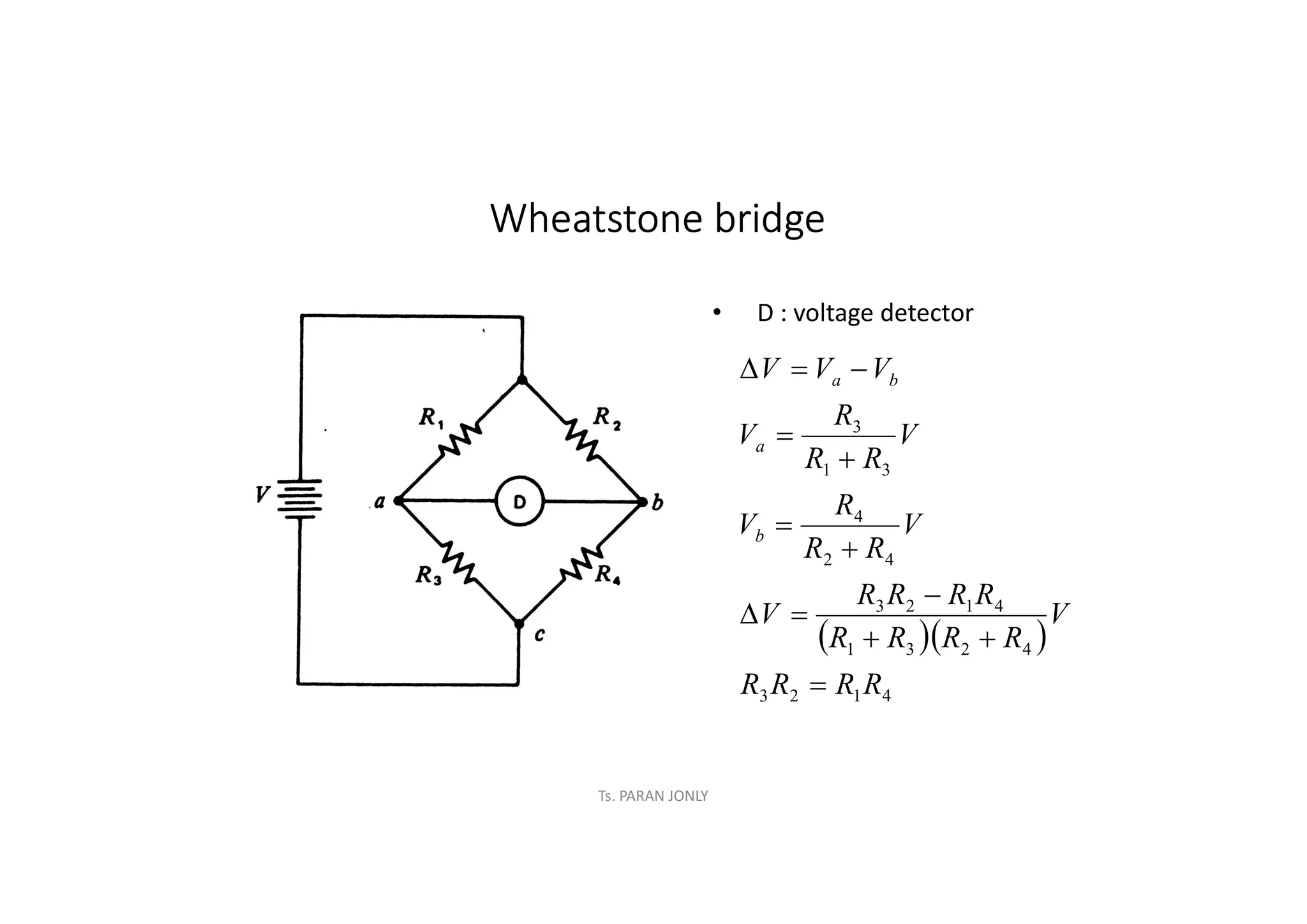 Ts. PARAN JONLY
Wheatstone bridge
• D : voltage detector
  
4
1
2
3
4
2
3
1
4
1
2
3
4
2
4
3
1
3
R
R
R
R
V
R
R
R
R
R
R
R
R
V
V
R
R
R
V
V
R
R
R
V
V
V
V
b
a
b
a













 