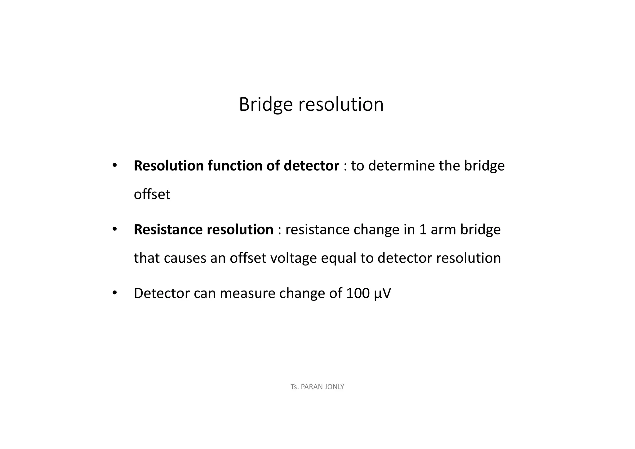 Ts. PARAN JONLY
Bridge resolution
• Resolution function of detector : to determine the bridge
offset
• Resistance resolution : resistance change in 1 arm bridge
that causes an offset voltage equal to detector resolution
• Detector can measure change of 100 µV
 