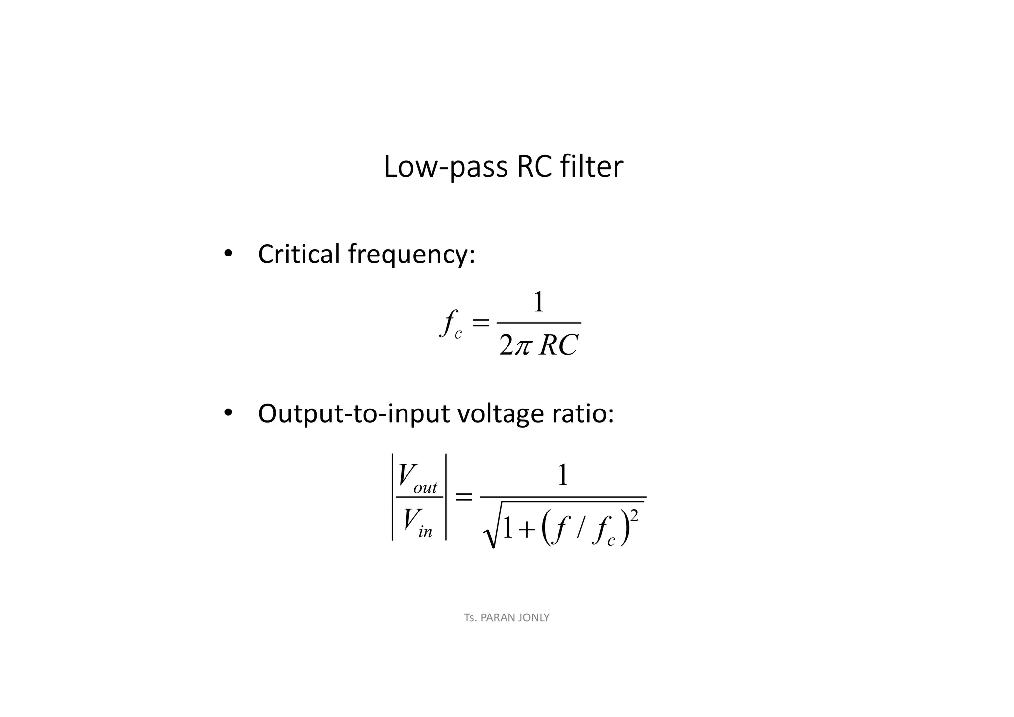 Ts. PARAN JONLY
Low-pass RC filter
• Critical frequency:
• Output-to-input voltage ratio:
RC
fc

2
1

 2
/
1
1
c
in
out
f
f
V
V


 