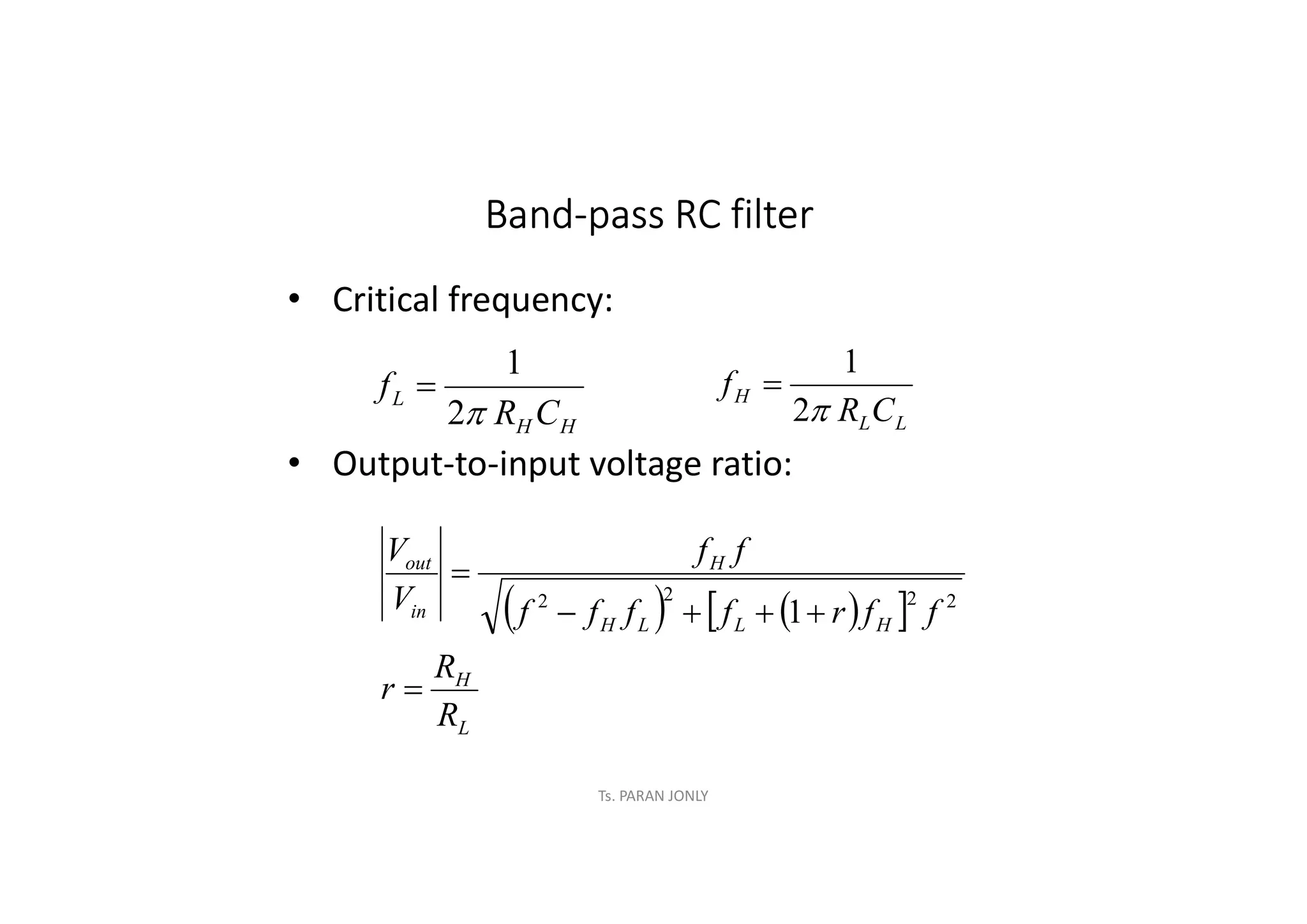 Ts. PARAN JONLY
Band-pass RC filter
• Critical frequency:
• Output-to-input voltage ratio:
H
H
L
C
R
f

2
1

   
 
L
H
H
L
L
H
H
in
out
R
R
r
f
f
r
f
f
f
f
f
f
V
V






2
2
2
2
1
L
L
H
C
R
f

2
1

 