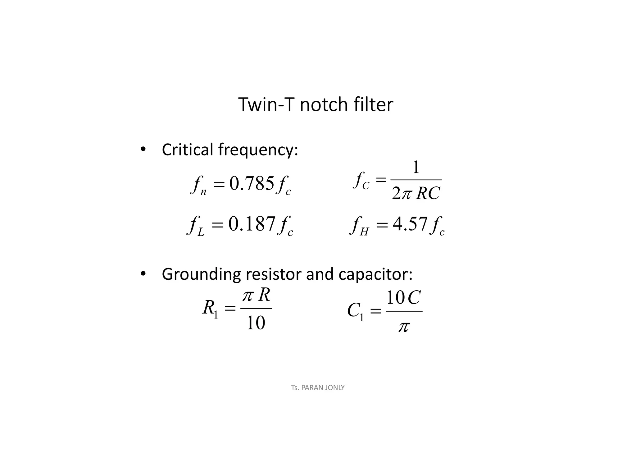 Ts. PARAN JONLY
Twin-T notch filter
• Critical frequency:
• Grounding resistor and capacitor:
c
n f
f 785
.
0
 RC
fC

2
1

c
H f
f 57
.
4

c
L f
f 187
.
0

10
1
R
R



C
C
10
1 
 